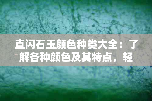 直闪石玉颜色种类大全：了解各种颜色及其特点，轻松选购合适的石头饰品