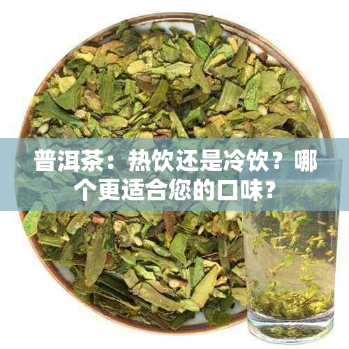 普洱茶：热饮还是冷饮？哪个更适合您的口味？