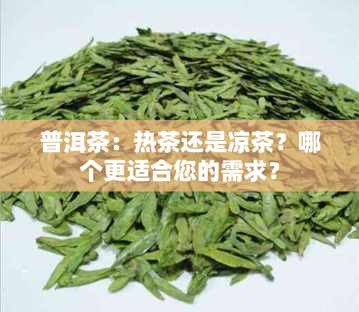 普洱茶：热茶还是凉茶？哪个更适合您的需求？