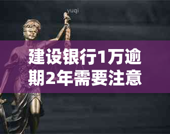 建设银行1万逾期2年需要注意哪些问题