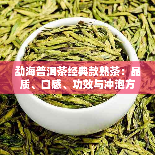 勐海普洱茶经典款熟茶：品质、口感、功效与冲泡方法全面解析