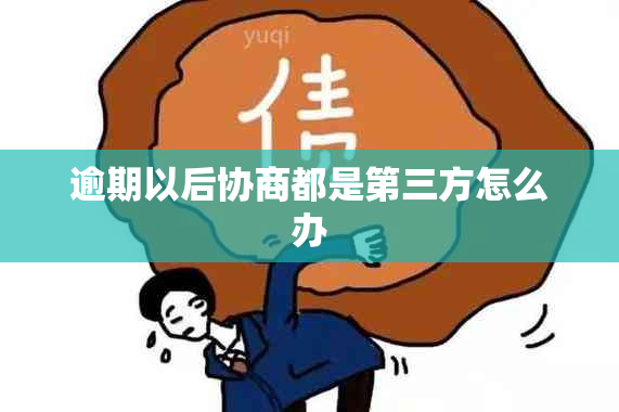 逾期以后协商都是第三方怎么办