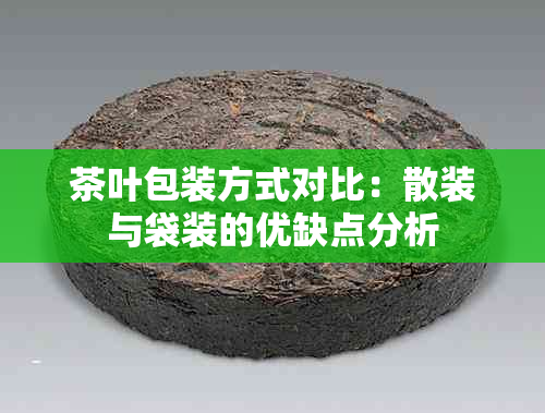 茶叶包装方式对比：散装与袋装的优缺点分析