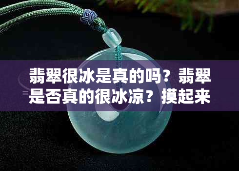 翡翠很冰是真的吗？翡翠是否真的很冰凉？摸起来冰凉的翡翠是真是假？