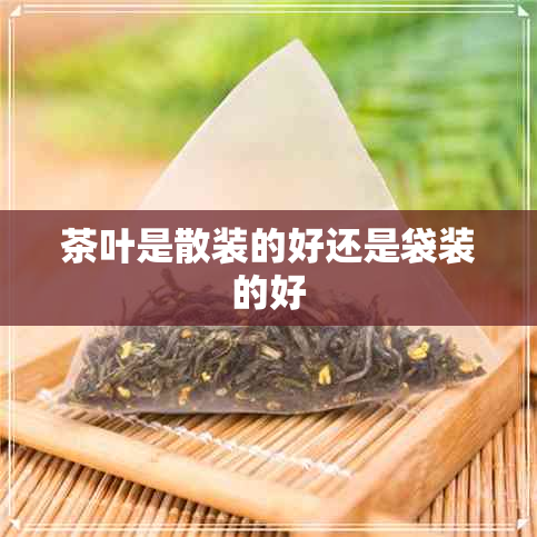 茶叶是散装的好还是袋装的好