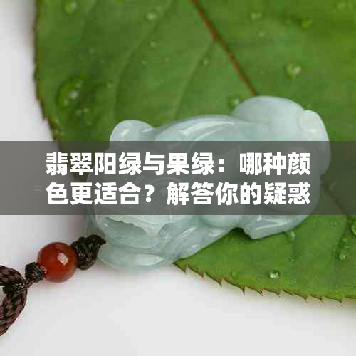 翡翠阳绿与果绿：哪种颜色更适合？解答你的疑惑