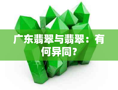 广东翡翠与翡翠：有何异同？