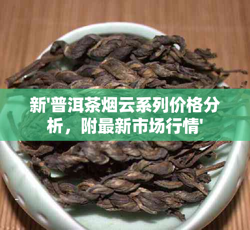 新'普洱茶云系列价格分析，附最新市场行情'