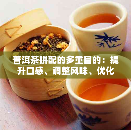 普洱茶拼配的多重目的：提升口感、调整风味、优化营养与保健效果