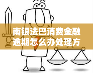 南银法巴消费金融逾期怎么办处理方式