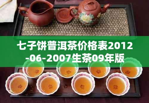 七子饼普洱茶价格表2012-06-2007生茶09年版