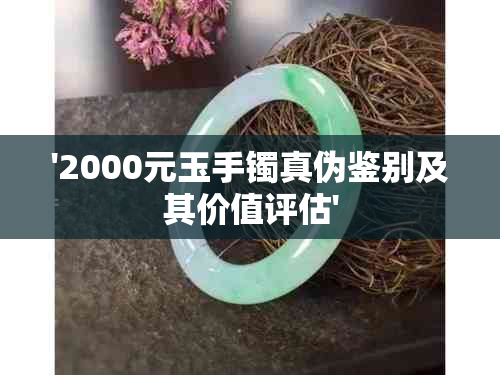 '2000元玉手镯真伪鉴别及其价值评估'