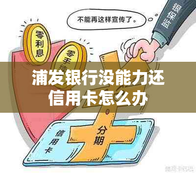 浦发银行没能力还信用卡怎么办