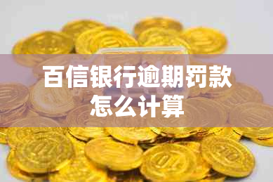 百信银行逾期罚款怎么计算