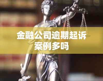 金融公司逾期起诉案例多吗