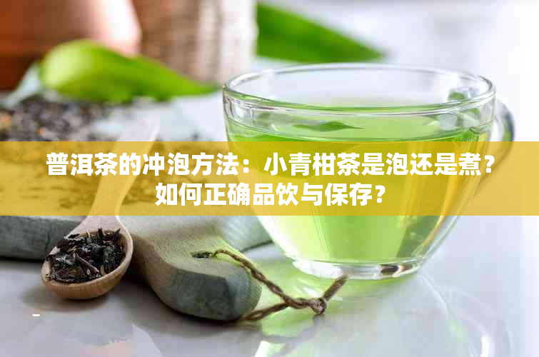 普洱茶的冲泡方法：小青柑茶是泡还是煮？如何正确品饮与保存？