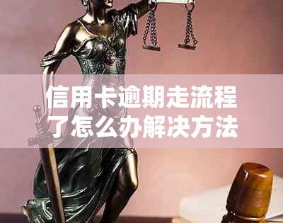 信用卡逾期走流程了怎么办解决方法