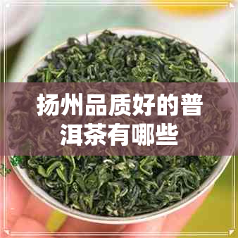 扬州品质好的普洱茶有哪些