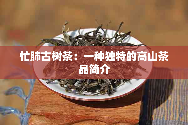 忙肺古树茶：一种独特的高山茶品简介