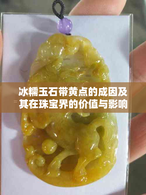 冰糯玉石带黄点的成因及其在珠宝界的价值与影响