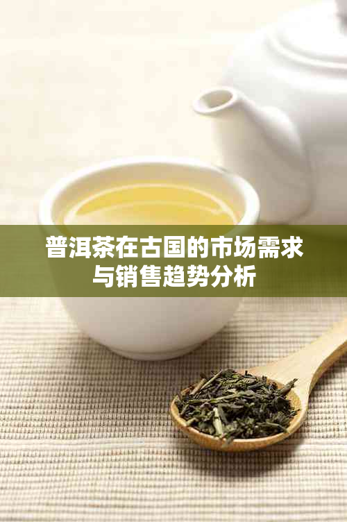 普洱茶在古国的市场需求与销售趋势分析