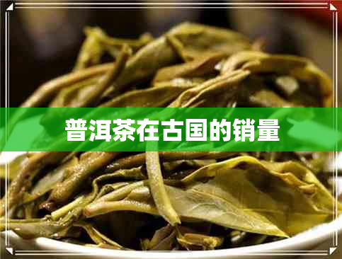 普洱茶在古国的销量