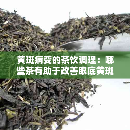 黄斑病变的茶饮调理：哪些茶有助于改善眼底黄斑？