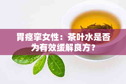 胃痉挛女性：茶叶水是否为有效缓解良方？