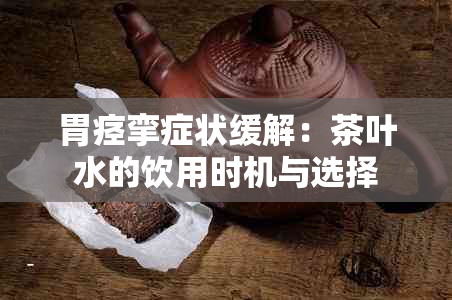 胃痉挛症状缓解：茶叶水的饮用时机与选择