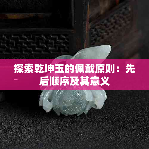 探索乾坤玉的佩戴原则：先后顺序及其意义