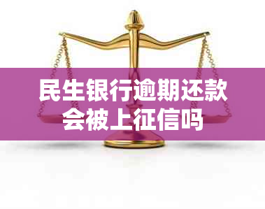 民生银行逾期还款会被上吗