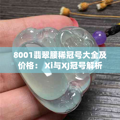 8001翡翠腰稀冠号大全及价格： Xi与XJ冠号解析