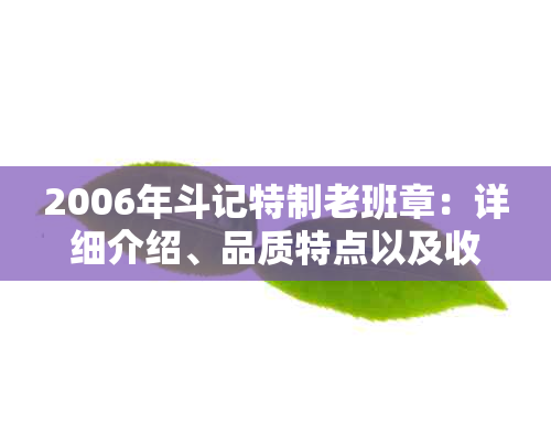 2006年斗记特制老班章：详细介绍、品质特点以及收藏价值全方位解析