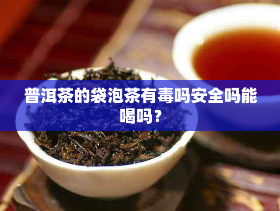 普洱茶的袋泡茶有吗安全吗能喝吗？