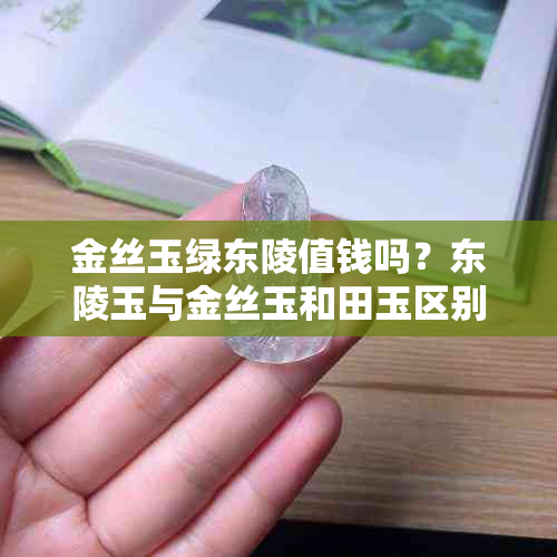 金丝玉绿东陵值钱吗？东陵玉与金丝玉和田玉区别，哪个更贵？