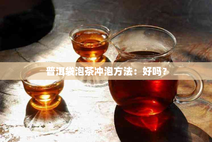 普洱袋泡茶冲泡方法：好吗？