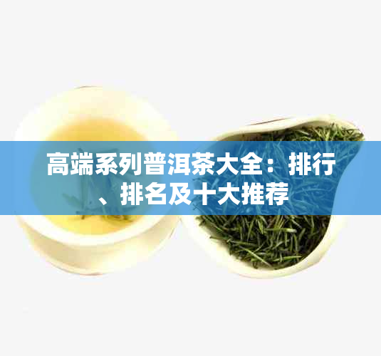 高端系列普洱茶大全：排行、排名及十大推荐