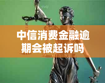 中信消费金融逾期会被起诉吗