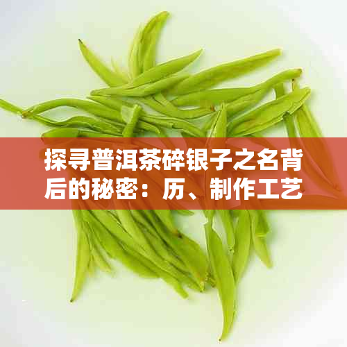 探寻普洱茶碎银子之名背后的秘密：历、制作工艺及品饮体验详解