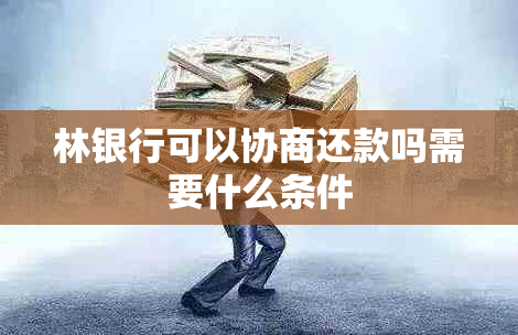 林银行可以协商还款吗需要什么条件