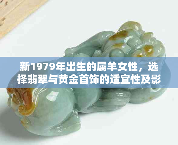 新1979年出生的属羊女性，选择翡翠与黄金首饰的适宜性及影响因素探讨