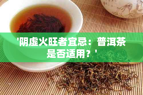 '阴虚火旺者宜忌：普洱茶是否适用？'