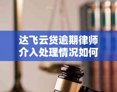 达飞云贷逾期律师介入处理情况如何