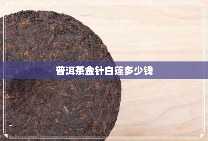 普洱茶金针白莲多少钱