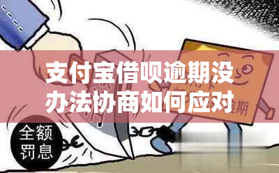 支付宝借呗逾期没办法协商如何应对