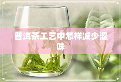 普洱茶工艺中怎样减少涩味