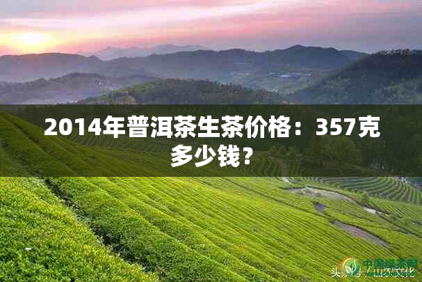 2014年普洱茶生茶价格：357克多少钱？