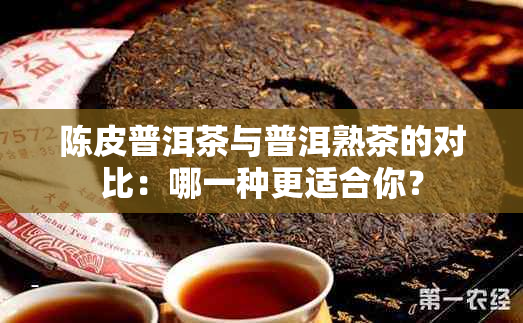 陈皮普洱茶与普洱熟茶的对比：哪一种更适合你？