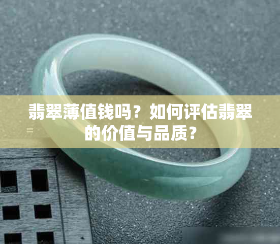 翡翠薄值钱吗？如何评估翡翠的价值与品质？