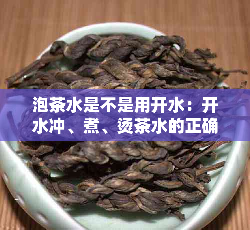 泡茶水是不是用开水：开水冲、煮、烫茶水的正确方法